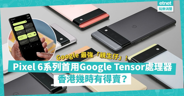 Google 最強「親生仔」面世！Pixel 6系列首用Google Tensor處理器，全面強化拍攝功能！