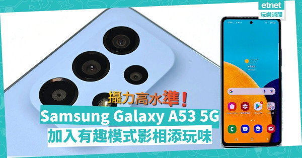 實用型中階手機Samsung Galaxy A53 5G！高攝力、加入有趣模式影相添玩味