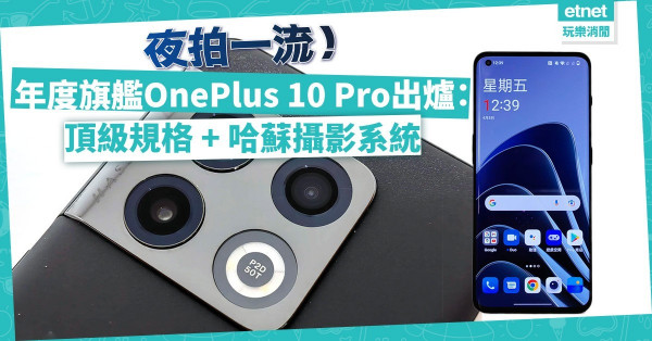 物有所值？年度旗艦OnePlus 10 Pro出爐：頂級規格 + 哈蘇攝影系統，夜拍一流！