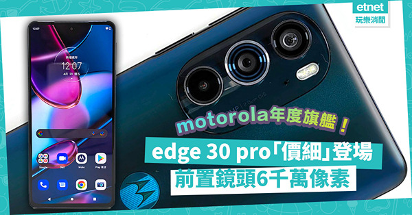 Motorola年度旗艦「價細」登場！edge 30 pro 三鏡拍攝，前置鏡頭6千萬像素， 效能強勁