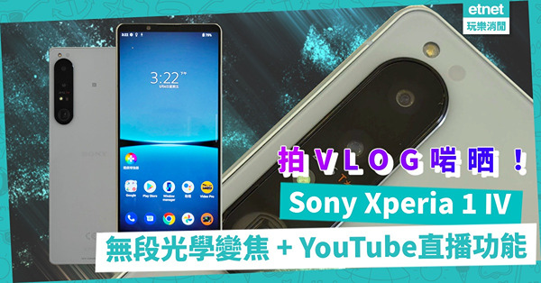 率先試玩！Sony Xperia 1 IV無段光學變焦 + YouTube直播功能，拍Vlog啱晒！