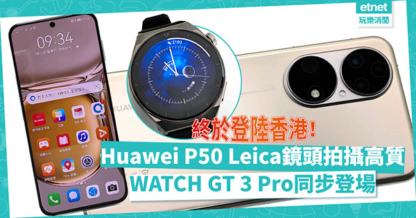 Huawei在港推P50！設3個Leica主鏡頭，拍攝極高質！WATCH GT 3 Pro同步登場