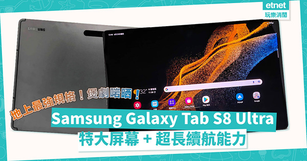 地上最強規格！Samsung Galaxy Tab S8 Ultra特大屏幕 + 超長續航能力，煲劇啱晒！