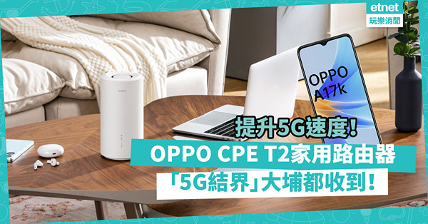 OPPO家用路由器！5G CPE T2獨有技術提升5G速度，「5G結界」大埔都收到！兼支援Mesh Wi-Fi
