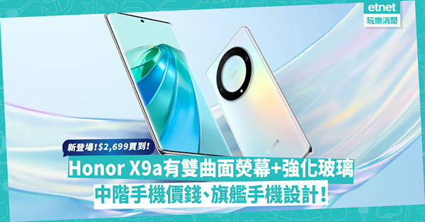 中階手機價錢買旗艦機設計！全新登場Honor X9a有齊雙曲面熒幕+強化玻璃