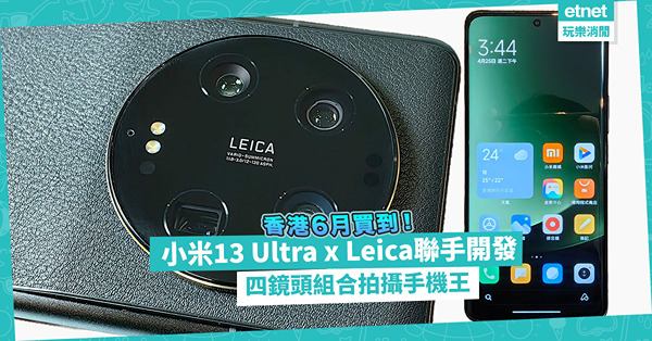 拍攝手機機王！小米13 Ultra與Leica聯手開發攝影系統！全新4鏡頭組合，香港6月發售！