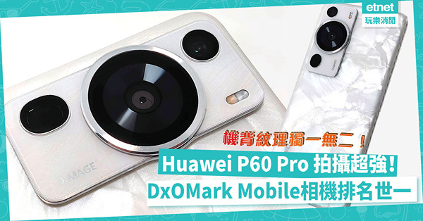 Huawei P60 Pro亮點：機背自然紋理獨一無二！拍攝能力出色、DxOMark Mobile相機分數全球最高！