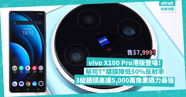 vivo X100 Pro港版登場售$7,999！蔡司T*鍍膜降低50%反射率！3組鏡頭高達5,000萬像素攝力最強