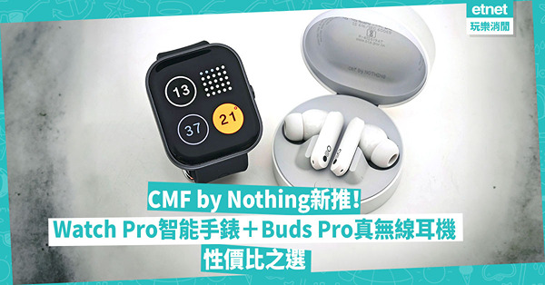 CMF by Nothing首推Watch Pro智能手錶＋Buds Pro真無線耳機！價錢抵、性價比高？