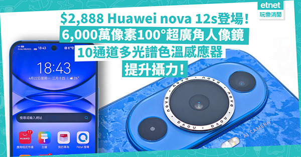 Huawei nova 12s攻年輕市場！定價$2,888！6,000萬像素100°超廣角人像鏡、10通道多光譜色溫感應器，新加任務實時訊息及全景天氣桌布功能，體驗提升！
