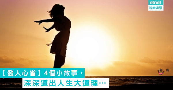 【發人心省】4個小故事，深深道出人生大道理...
