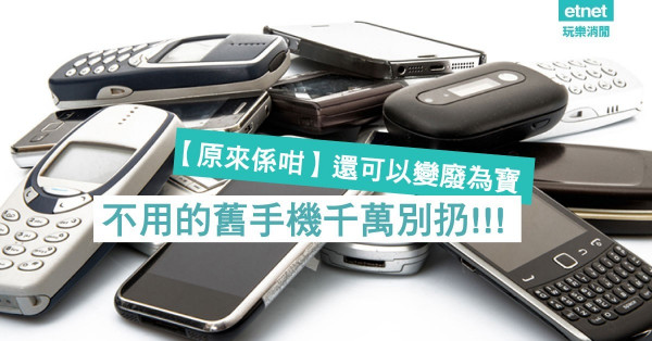 【原來係咁】不用的舊手機千萬別扔，還可以變廢為寶~