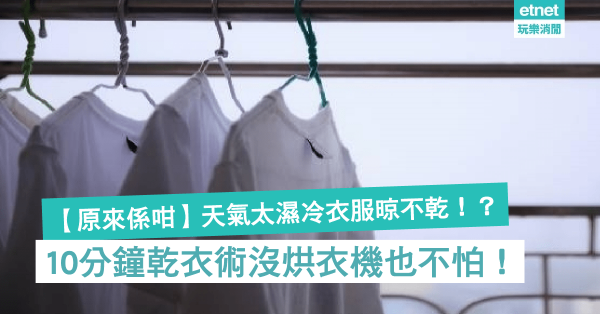 【原來係咁】天氣太濕冷衣服晾不乾！？ 10分鐘乾衣術沒烘衣機也不怕！