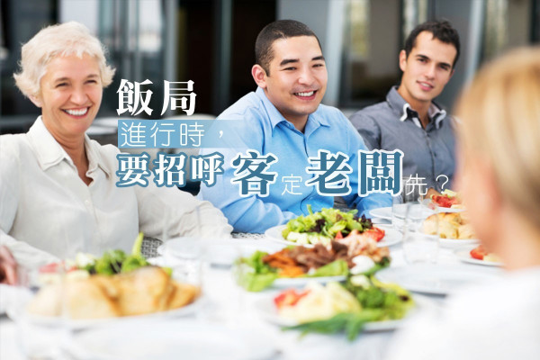 【餐桌禮儀】飯局進行時，要招呼客戶定老闆先？
