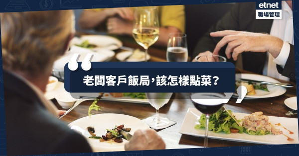 【打工仔必讀】與客戶和老闆食飯要「識做」！商務午餐點菜禮儀8個要點