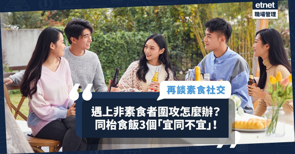 再談素食社交：遇上非素食者圍攻怎麼辦？同枱食飯分享理念3個「宜同不宜」！
