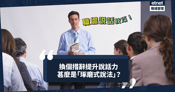 職場說話技巧｜如何換個措辭提升說話力？以「琢磨式說法」表達！