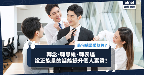為何總是愛放負？轉念、轉思維、轉表達，說正能量的話，能提升在職場個人素質！