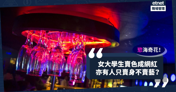 【慾海奇花】女大學生賣色成網紅，亦有只賣身不賣藝？