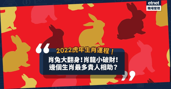 2022虎年生肖運程（二）｜肖兔大翻身！肖龍小破財！肖馬最Free？肖蛇最忌做甚麼？