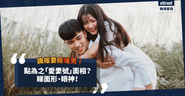 識嫁就要嫁給超級暖男！「愛妻號」有甚麼面相特徵？一睇就知！