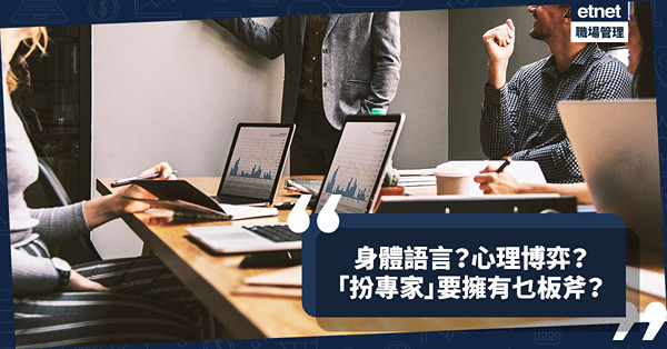 扮專家要識審時度勢！你必須擁有的6度板斧：身體語言！心理博弈！還有甚麼？