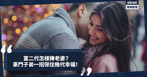 富二代怎樣揀老婆？拍拖未必會結婚？豪門子弟一招保住幾代幸福！