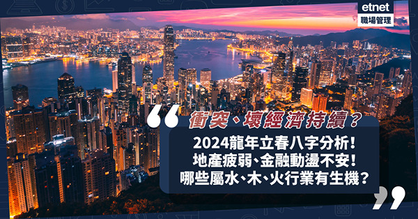龍年運程 | 立春八字分析！國際衝突繼續？經濟難有起色？地產疲弱、金融動盪不安！哪些屬水、木、火行業有生機？