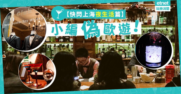 【快閃上海夜生活篇】4日3夜小編偽歐遊！「啟動機關」潛入隱藏酒吧