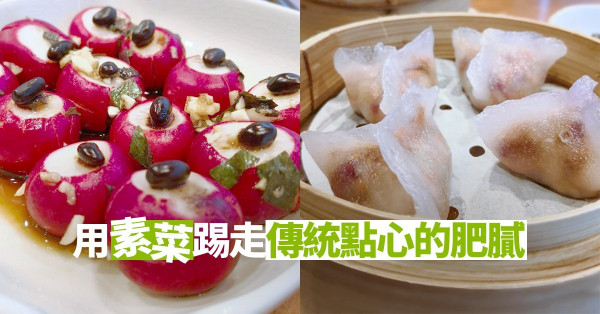 【找素之旅】走肉版粵菜矜貴又健康！踢走傳統點心的肥膩