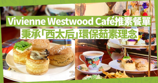 【西太后環保理念】Vivienne Westwood Café推素食餐單，必試素版英式下午茶