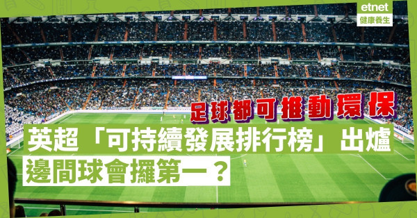 踢足球除了比輸贏，還能比誰更環保？英超「可持續發展排行榜」出爐，哪隊居榜首？