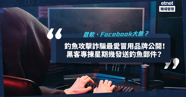 網絡安全｜2022上半年釣魚攻擊詐騙最愛冒用的25大品牌！微軟、Facebook最常被冒名？黑客專揀星期幾發送釣魚郵件？