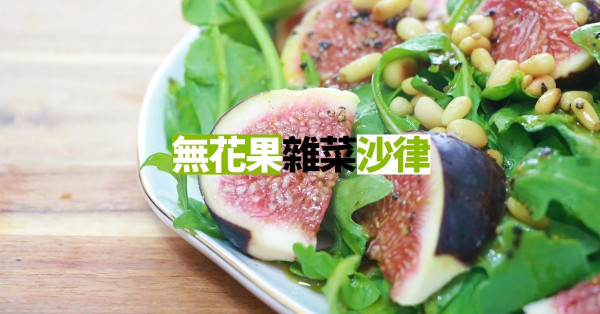 【抗癌恩物】不時不食！用無花果製作簡易雜菜沙律