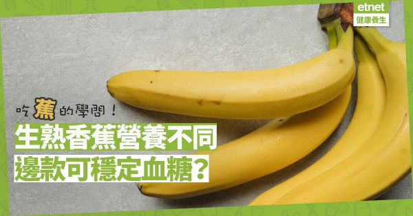 【吃蕉學問】生熟香蕉營養有別！生香蕉穩血糖，愈熟愈抗衰老