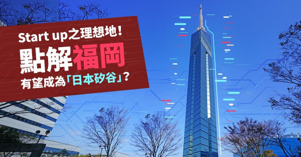 【福岡彈起】有望成為「日本矽谷」！福岡為何能超越東京成為創業之城？