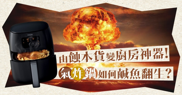 【炸出個未來】由蝕本貨變火紅電器，氣炸鍋如何鹹魚翻生？