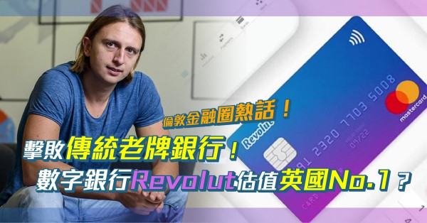 倫敦金融圈熱話：傳統銀行失勢！英國數字銀行Revolut估值一年翻6倍！連財政大臣都力撐優勝劣汰！