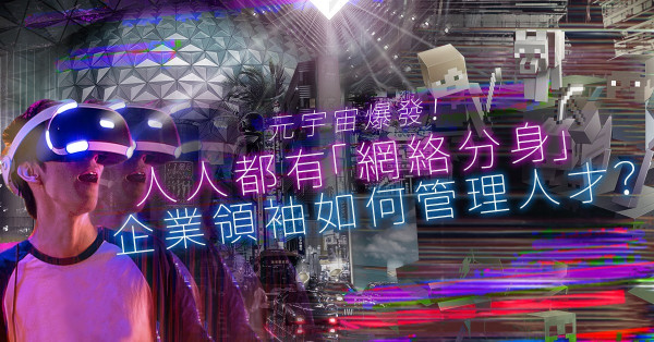 元宇宙是甚麼？人人都有一個「網絡分身」？企業領袖還能沿用傳統思維管理人才嗎？
