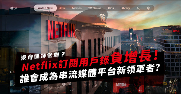 世界混亂，哪有閒錢煲劇！Netflix訂閱用戶錄負增長！Apple TV+靠奧斯卡成為新一代串流媒體平台領軍者？