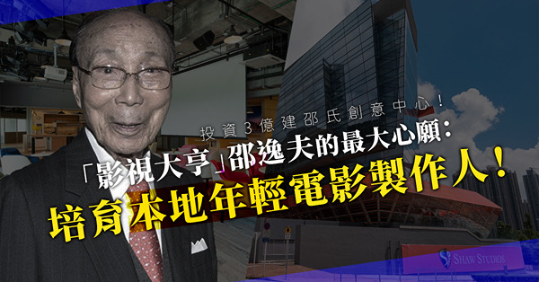投資3億卻不求回本？「影視大亨」邵逸夫的最大心願！邵氏創意中心開幕惠及本地年輕電影製作人