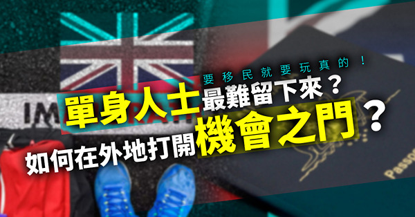 要移民就要玩真的！如何在外地打開機會之門？為甚麼單身人士最難留下來？