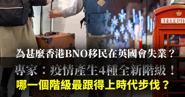 移民失業 | 為甚麼精到甩尾的香港BNO移民去到英國會失業？專家：疫情產生4種全新階級！哪一個階級最跟得上時代步伐？