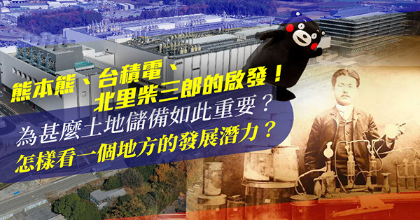 熊本熊、台積電、北里柴三郎的啟發！為甚麼土地儲備如此重要？看一個地方的發展潛力要考量甚麼？