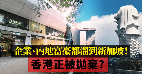 香港正被拋棄？企業、內地富豪有錢人都溜到新加坡去！香港究竟錯在哪裏？