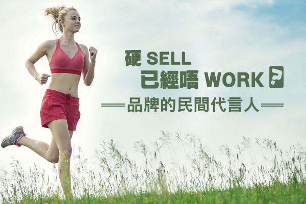 【硬sell已經唔work？】品牌的民間代言人