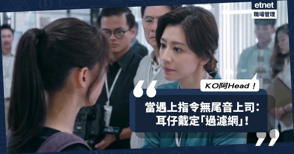 【KO無禮上司】遇上無禮貌、指令無尾音阿Head？先調整心態，耳仔戴定「過濾網」！