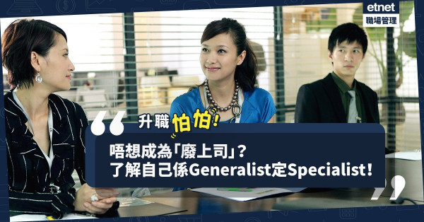 【不做廢上司】怕管理能力不足唔敢升職？先認請自己是Generalist還是Specialist！