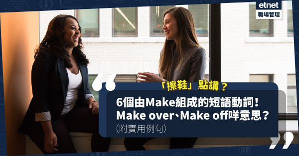 「擦鞋」英文點講？必學6個由make組成的Phrasal verbs！識得用其實好好用！