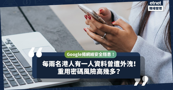 Google揭露：每兩港人就有一人資料曾遭外洩！重用密碼風險高幾多？3招提升網絡安全